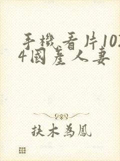 手机看片1024国产人妻