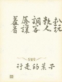 羞辱调教扒开跪着让客人玩小说