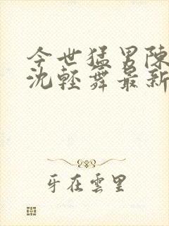 今世猛男陈六何沈轻舞最新章节