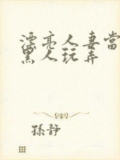 漂亮人妻当面被黑人玩弄