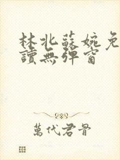 林北苏婉免费阅读无弹窗