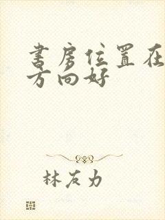 书房位置在哪个方向好