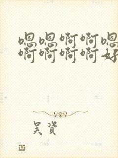 嗯嗯啊啊嗯嗯啊啊啊啊啊好大