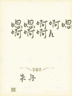 嗯嗯啊啊嗯不要啊啊啊h