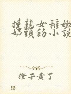 摸亲女稚嫩的小奶头的小说