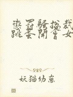 惩罚骚总裁含着跳蛋开会女攻gb小说