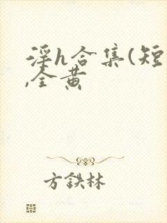 淫h合集(短篇,全黄