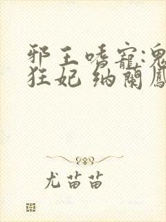 邪王嗜宠:鬼医狂妃 纳兰凤瑾封面