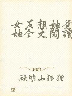 女友想她爸爸c她全文阅读无弹窗