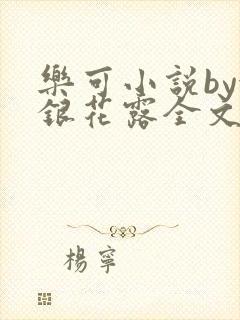 乐可小说by金银花露全文免费阅读无弹窗笔趣