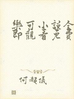 乐可小说全文立即观看免费无弹窗阅读笔趣阁