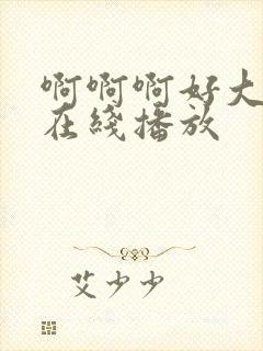 啊啊啊好大好爽在线播放