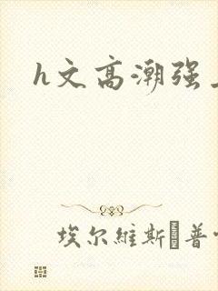 h文高潮强上