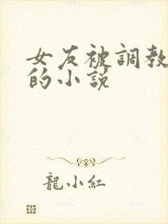 女友被调教玩弄的小说