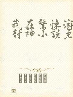 我在惊悚游戏里封神小说免费在线阅读