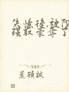 失忆后,被陛下强取豪夺了