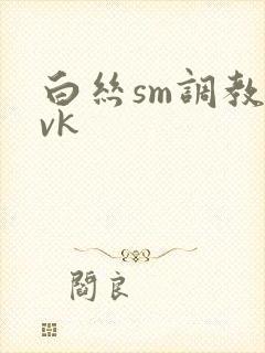 白丝sm调教丨vk