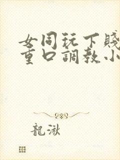 女同玩下贱女m重口调教小说