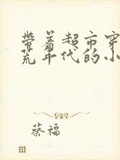 带着超市穿越饥荒年代的小说