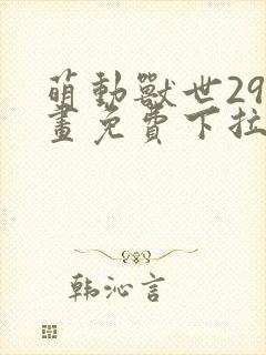 萌动兽世29漫画免费下拉式六漫画