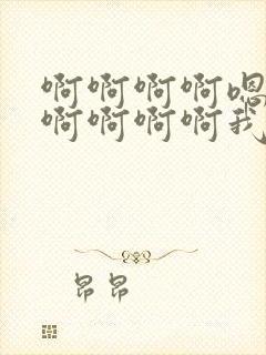 啊啊啊啊嗯嗯嗯啊啊啊啊我想要嗯嗯嗯