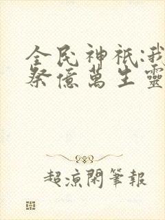 全民神祇:我献祭亿万生灵成神更新