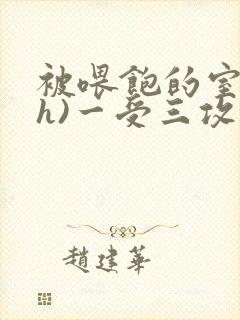 被喂饱的室友(h)一受三攻男男