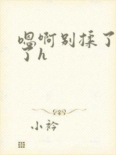 嗯啊别揉了高潮了h