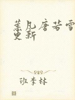 叶凡唐若雪最新更新