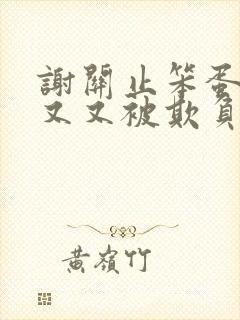 谢关止笨蛋美人又又被欺负了