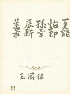 叶辰孙怡夏若雪最新章节能看书网