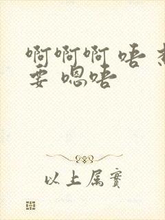 啊啊啊 唔 想要 嗯唔