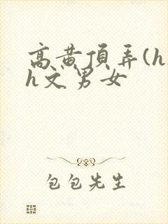 高黄顶弄(h)h文男女封面