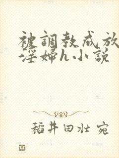 被调教成放荡小淫妇h小说