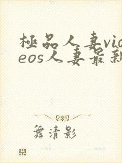 极品人妻videos人妻最新章节列表