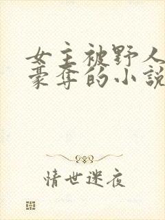 女主被野人强取豪夺的小说