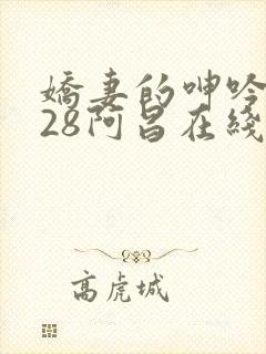 娇妻的呻吟1—28阿昌在线