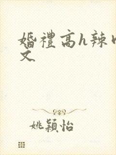 婚礼高h辣肉嗨文