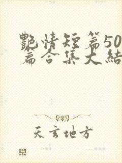 艳情短篇500篇合集大结局小说在线阅