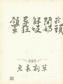 领导解开我的胸罩狂吸奶头