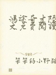 鸿途奇才陆羽全文免费阅读笔趣阁