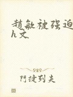 赵敏被强迫玩弄h文