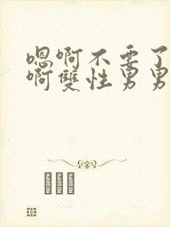 嗯啊不要了唔哈啊双性男男系统