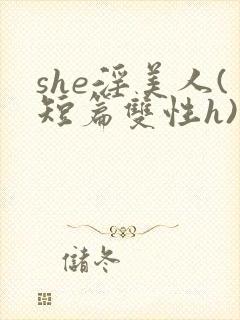 she淫美人(短篇双性h)