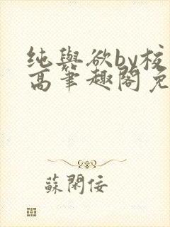 纯与欲by校园高笔趣阁免费阅读小说封面