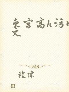 东宫高h污肉h文