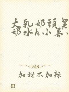 大乳奶头晃着喷奶水h小喜小说