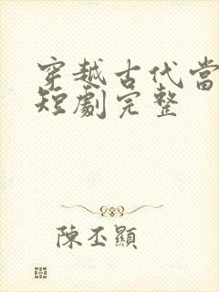 穿越古代当王妃短剧完整