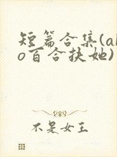 短篇合集(abo百合扶她)