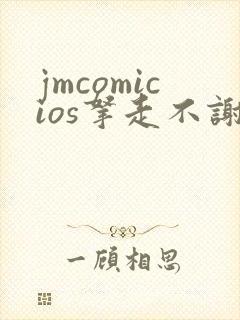 jmcomicios拿走不谢
